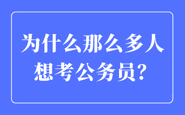 为什么那么多人想考公务员,考公务员一般从事什么工作