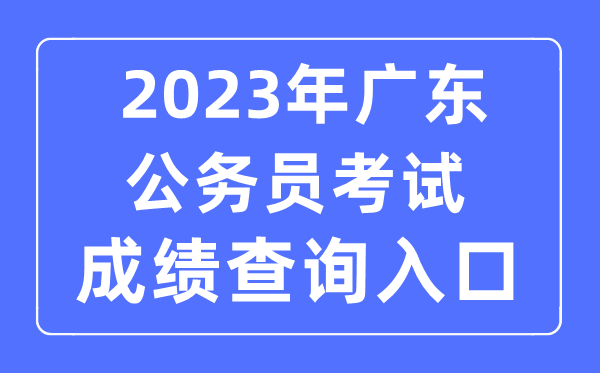 2023年广东公务员考试成绩查询官网入口
