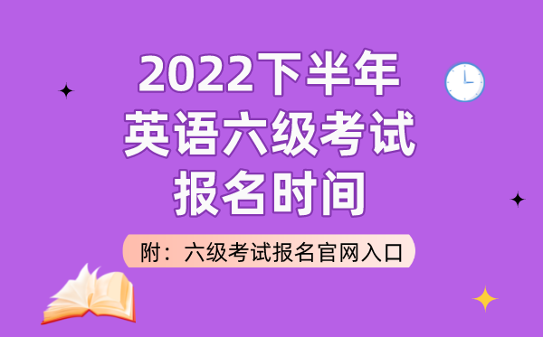 2022下半年英语六级考试报名时间（附六级考试报名官网入口）