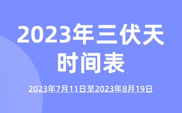 2023年三伏天时间表,今年三伏天的起止时间表