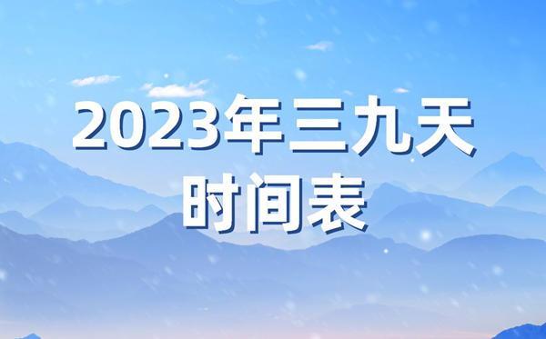 2023年三九天时间表,今年三九天的起止时间表