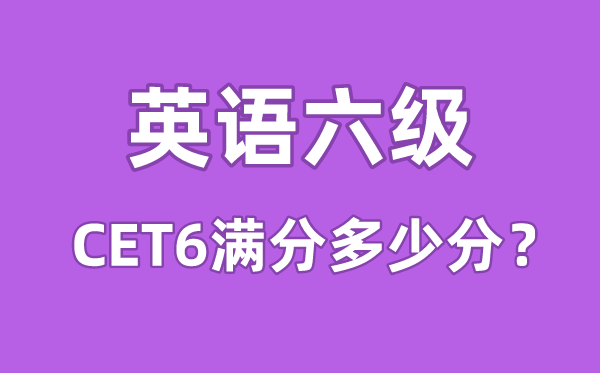 英语六级考试满分多少分,英语六级多少分算过线