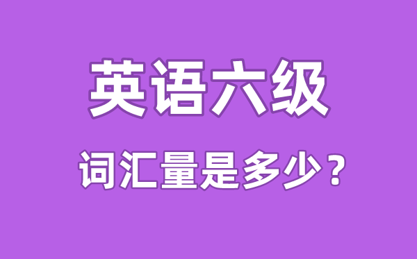 英语六级词汇量是多少,英语六级词汇书哪个好