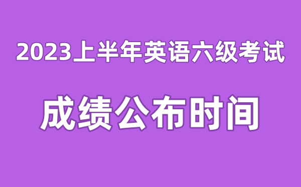 英语六级成绩公布的时间2023上半年（附六级成绩查询入口官网）