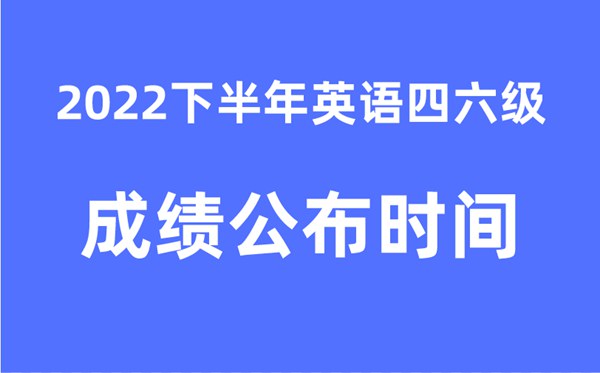 四六级成绩公布的时间2022下半年（附官网成绩查询入口）