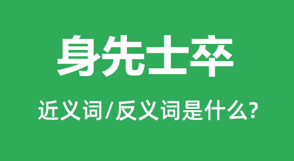 身先士卒的近义词和反义词是什么,身先士卒是什么意思