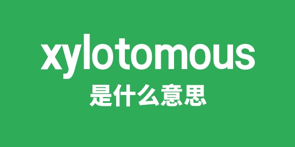 xylotomous是什么意思