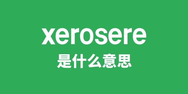 xerosere是什么意思
