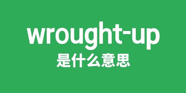 wrought-up是什么意思