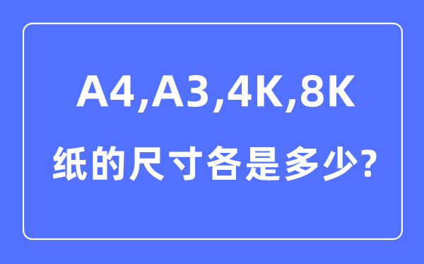 A4A34K8K纸的尺寸各是多少厘米,A4A34K8K纸的区别对比图