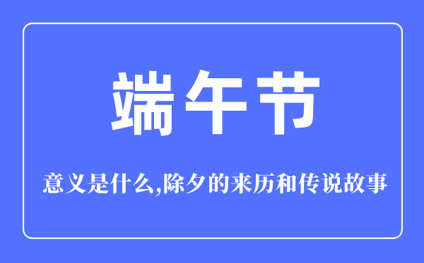 端午节的意义是什么,端午节的来历和传说故事