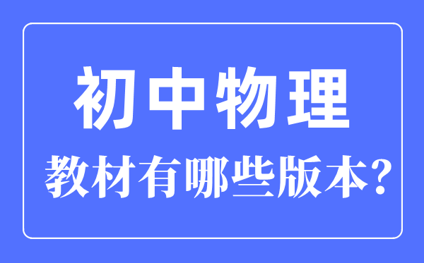 初中物理教材版本一览表,初中物理有哪些版本教材