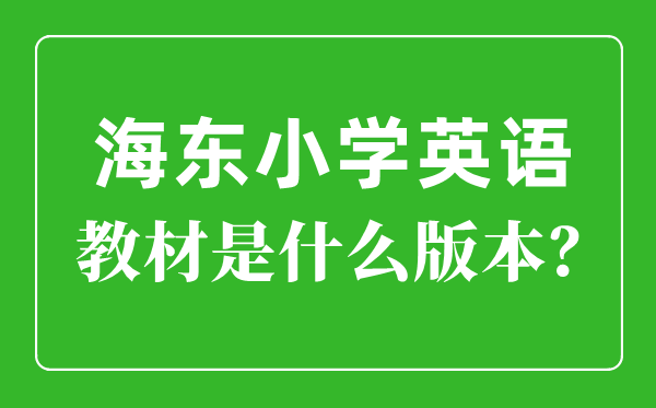 海东市小学英语教材是什么版本,小学几年级开始学英语？