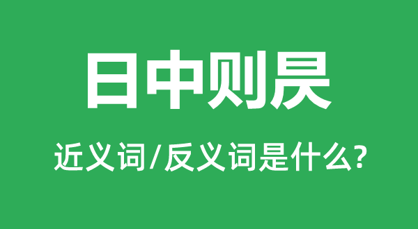 日中则昃的近义词和反义词是什么,日中则昃是什么意思