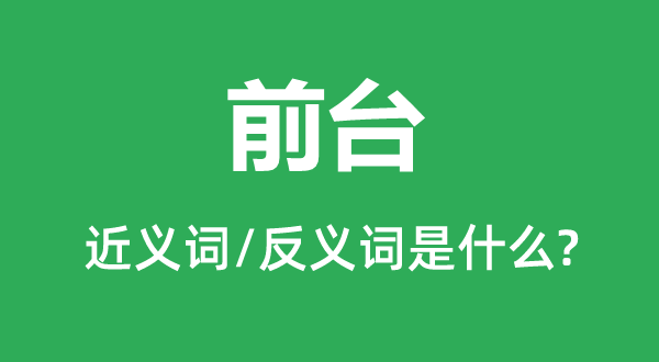 前台的近义词和反义词是什么,前台是什么意思