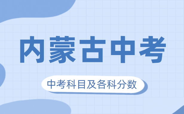 2023年内蒙古中考满分多少,内蒙古中考科目及各科分数