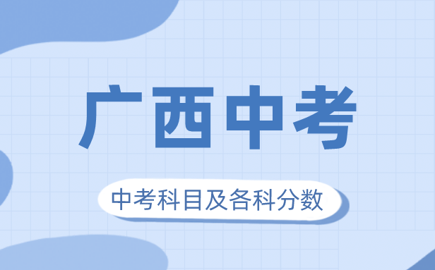 2023年广西中考满分多少,广西中考科目及各科分数