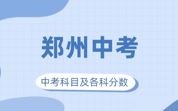 2023年郑州市中考满分多少,郑州中考科目及各科分数