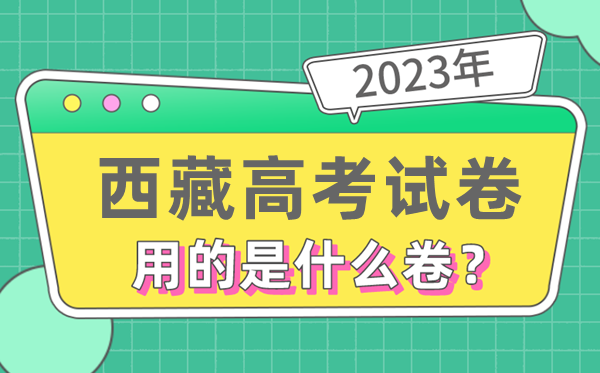 2023年西藏高考试卷用的是全国几卷,西藏高考是什么卷