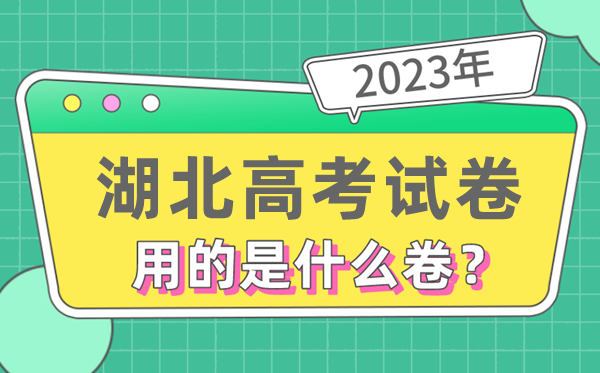 2023年湖北高考试卷用的是全国几卷,湖北高考是什么卷