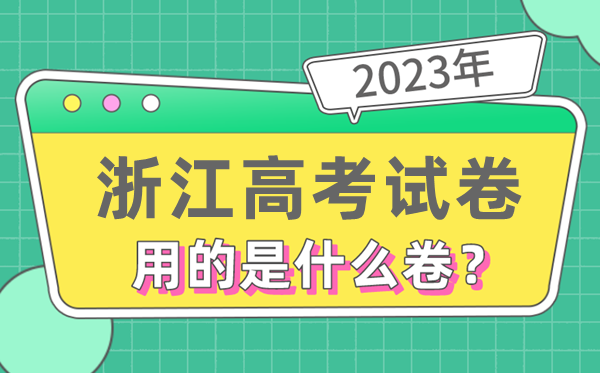 2023年浙江高考试卷用的是全国几卷,浙江高考是什么卷