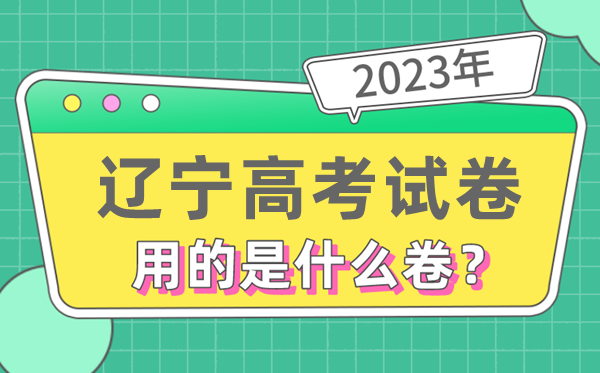 2023年辽宁高考试卷用的是全国几卷,辽宁高考是什么卷