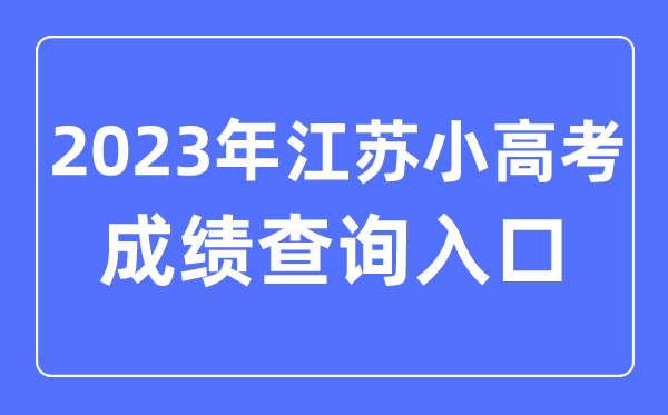 2023年江苏小高考成绩查询入口网址,小高考成绩怎么查