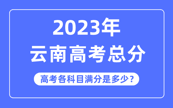 云南高考总分是多少分,2023年云南高考各科目满分多少