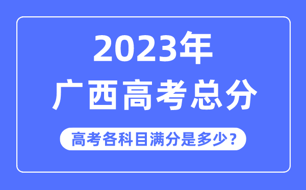 广西高考总分是多少分,2023年广西高考各科目满分多少