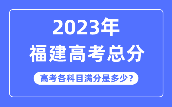 福建高考总分是多少分,2023年福建高考各科目满分多少