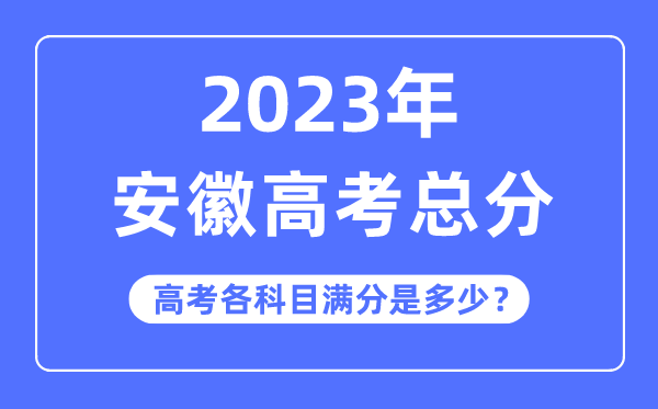 安徽高考总分是多少分,2023年安徽高考各科目满分多少