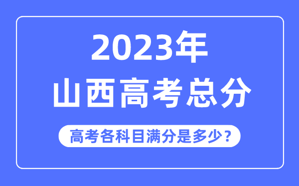 山西高考总分是多少分,2023年山西高考各科目满分多少