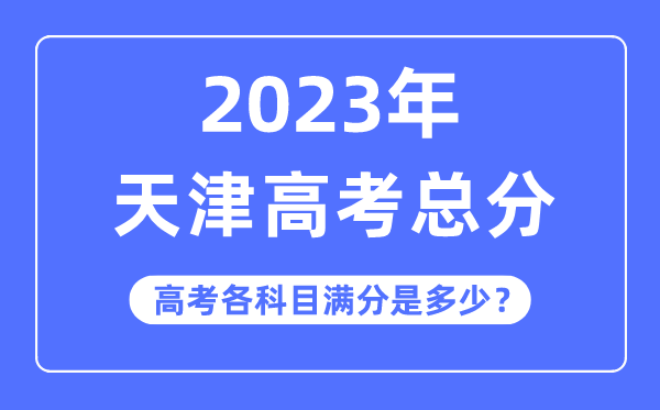 天津高考总分是多少分,2023年天津高考各科目满分多少