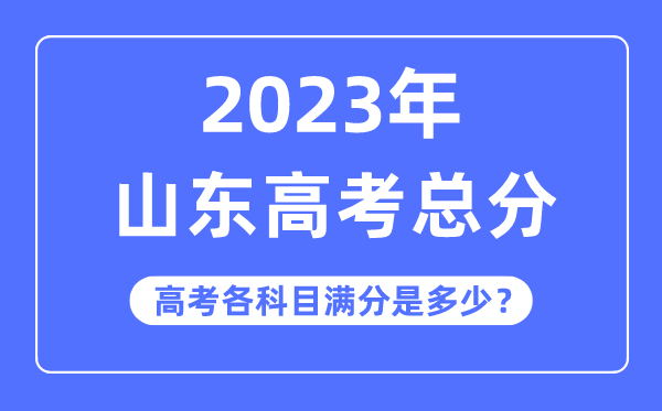 山东高考总分是多少分,2023年山东高考各科目满分多少