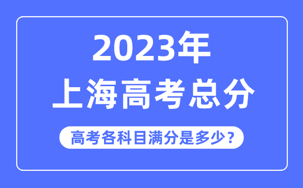 上海高考总分是多少分,2023年上海高考各科目满分多少