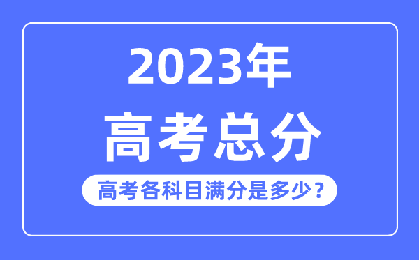 高考总分是多少分,2023年高考各科目满分多少