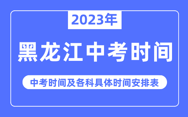 2023年黑龙江中考时间,黑龙江中考时间各科具体时间安排表