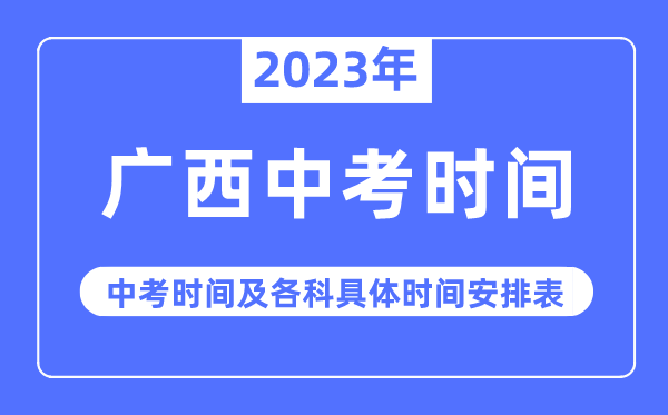 2023年广西中考时间,广西中考时间各科具体时间安排表