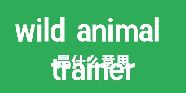 wild animal trainer是什么意思