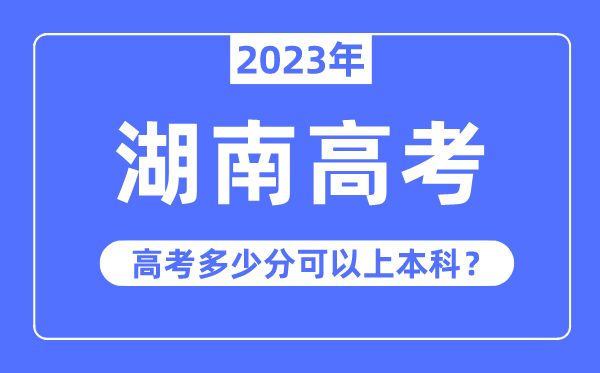 湖南高考难不难,2023年湖南高考多少分可以上本科