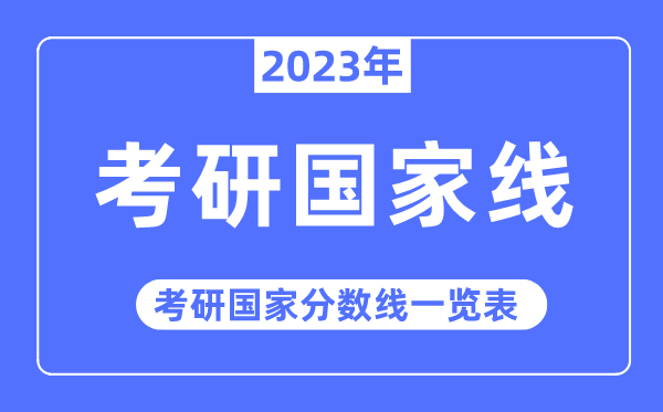 2023年考研国家线,考研国家分数线一览表（含2021-2022历年）