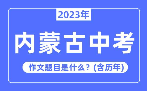 2023年内蒙古中考作文题目,历年内蒙古中考作文题目汇总