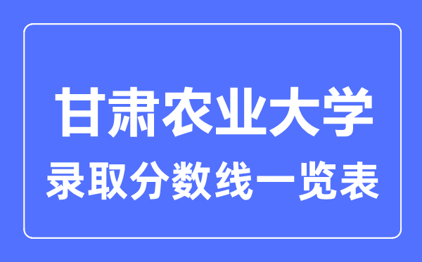 2023年高考多少分能上甘肃农业大学？附各省录取分数线