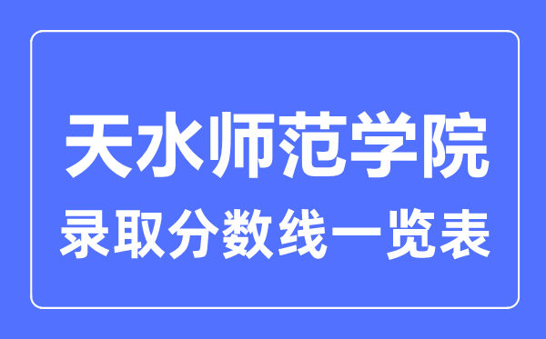 2023年高考多少分能上天水师范学院?附各省录取分数线