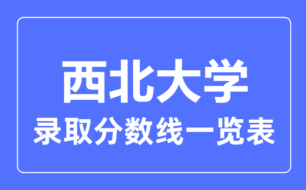 2023年高考多少分能上西北大学?附各省录取分数线