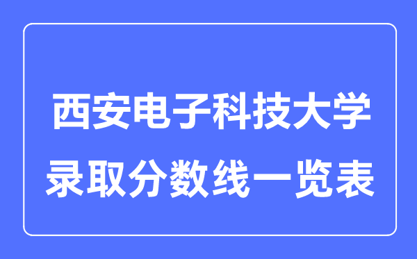 2023年高考多少分能上西安电子科技大学?附各省录取分数线