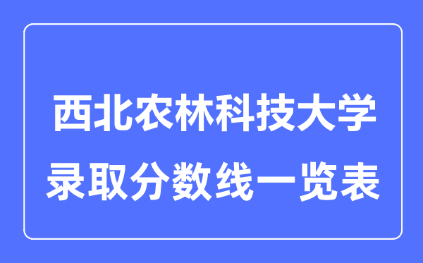 2023年高考多少分能上西北农林科技大学？附各省录取分数线