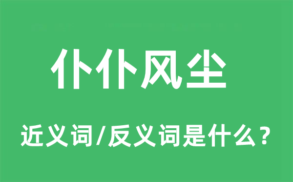 仆仆风尘的近义词和反义词是什么,仆仆风尘是什么意思