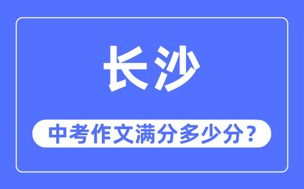 长沙中考作文满分多少分,长沙市中考作文评分标准及细则