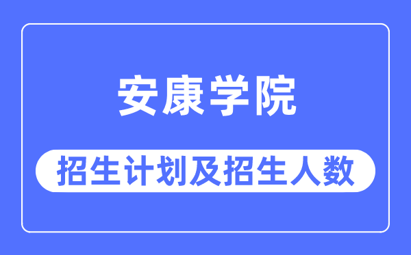 2023年安康学院各省招生计划及各专业招生人数是多少